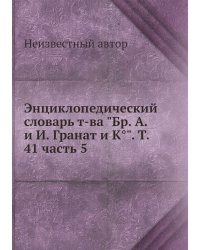 Энциклопедический словарь т-ва "Бр. А. и И. Гранат и К°". Т. 41 часть 5