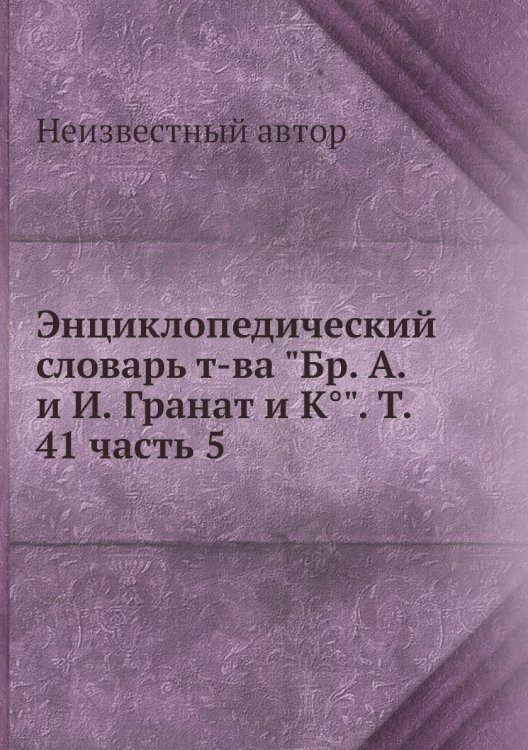 Энциклопедический словарь т-ва "Бр. А. и И. Гранат и К°". Т. 41 часть 5