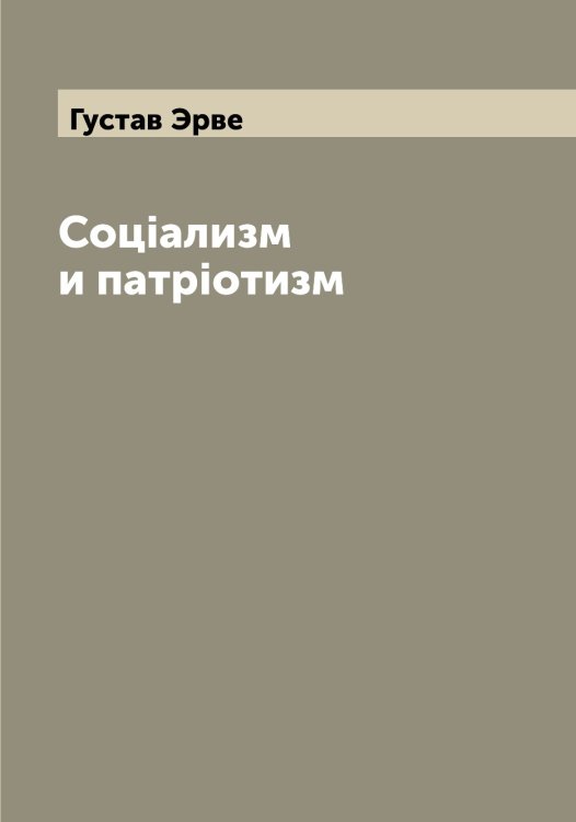 Обложка книги «Соцiализм и патрiотизм» — Густав Эрве, ISBN 9785521392605