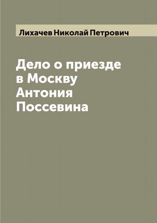 Обложка книги «Дело о приезде в Москву Антония Поссевина» — Лихачев Николай Петрович, ISBN 9785519936477