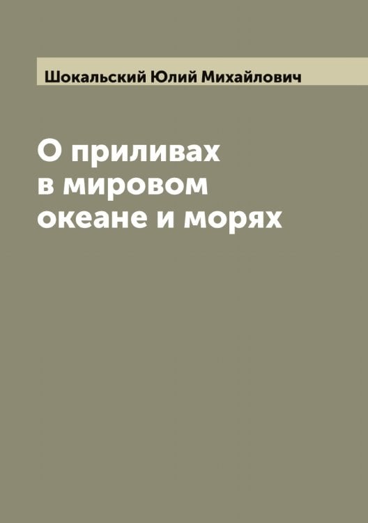 О приливах в мировом океане и морях Обложка книги «О приливах в мировом океане и морях» — Шокальский Юлий Михайлович, ISBN 9785521314485