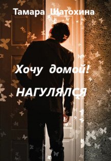 Обложка книги «Хочу домой! Нагулялся» — Тамара  Шатохина, ISBN 9785524053220