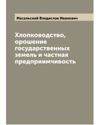 Хлопководство, орошение государственных земель и частная предприимчивость
