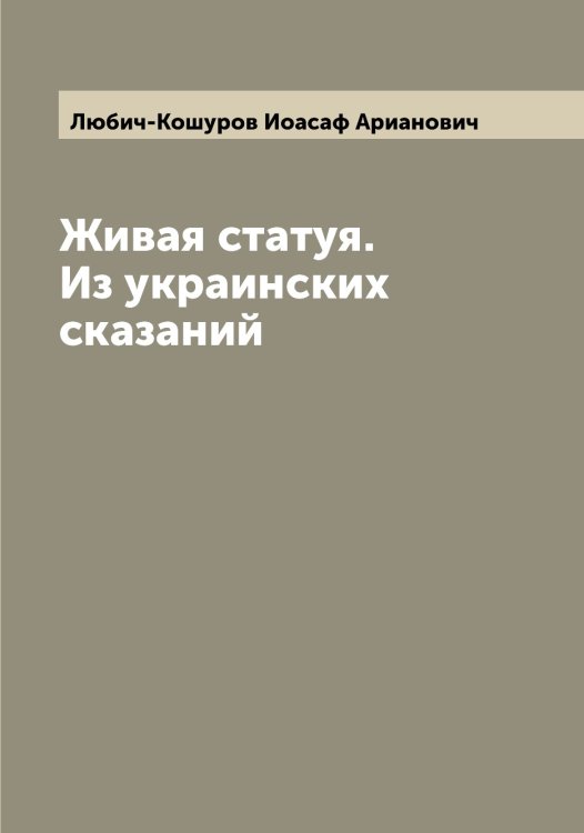 Обложка книги «Живая статуя. Из украинских сказаний» — Любич-Кошуров Иоасаф Арианович, ISBN 9785519943680