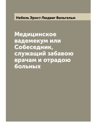 Медицинское вадемекум или Собеседник, служащий забавою врачам и отрадою больных