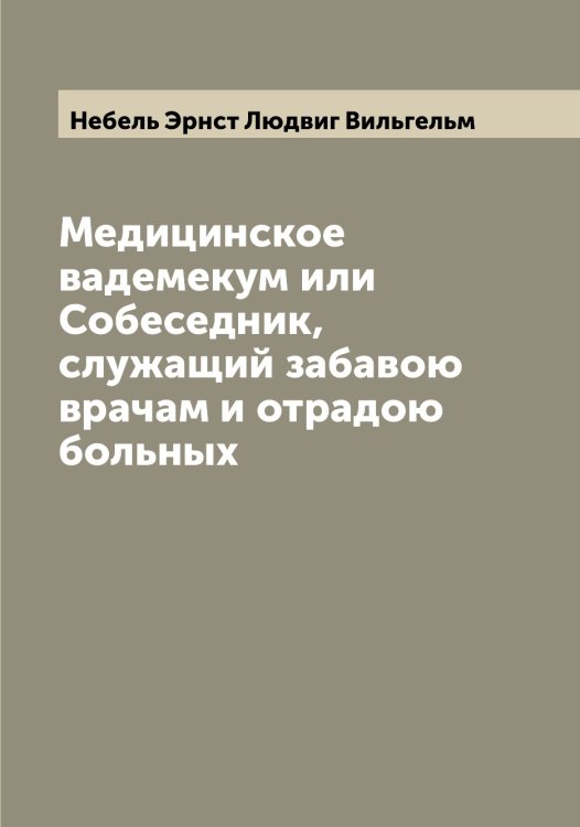 Обложка книги «Медицинское вадемекум или Собеседник, служащий забавою врачам и отрадою больных» — Небель Эрнст Людвиг Вильгельм, ISBN 9785519987226