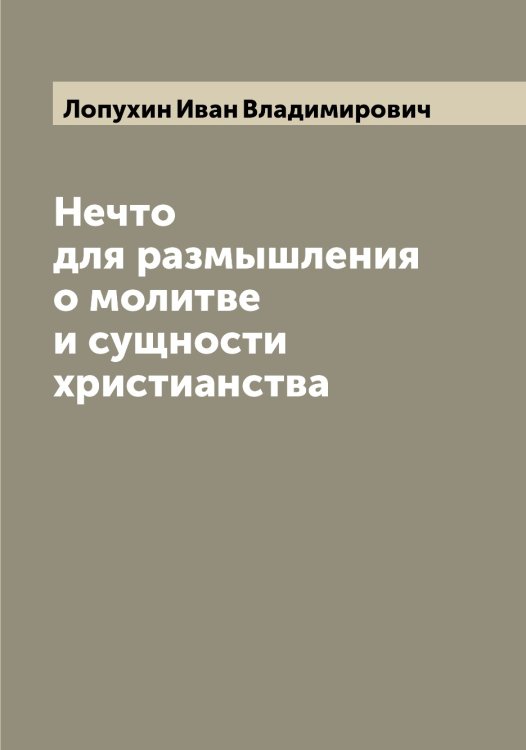 Обложка книги «Нечто для размышления о молитве и сущности христианства» — Лопухин Иван Владимирович, ISBN 9785519939171