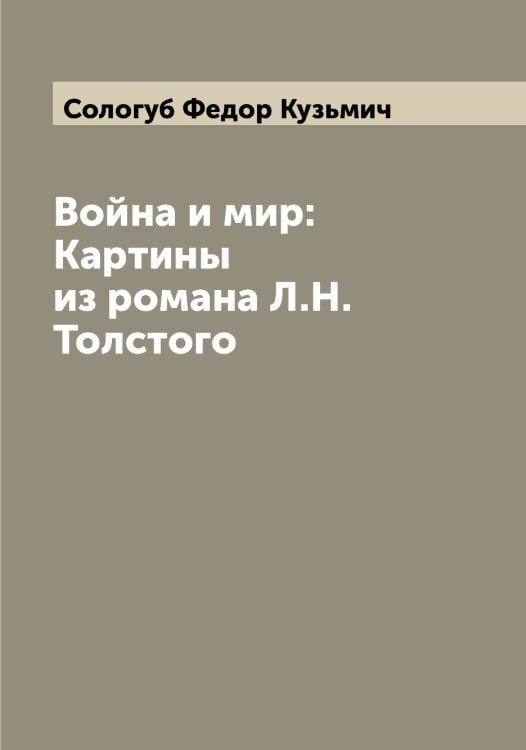 Война и мир: Картины из романа Л.Н. Толстого Обложка книги «Война и мир: Картины из романа Л.Н. Толстого» — Сологуб Федор Кузьмич, ISBN 9785519749237
