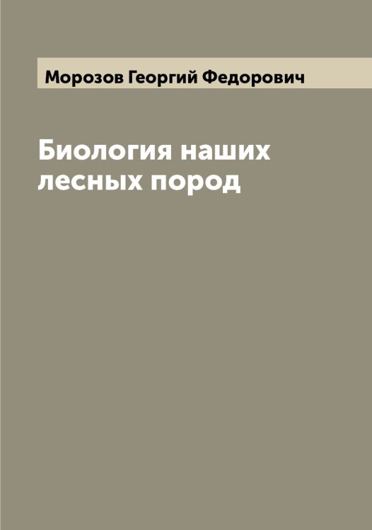 Обложка книги «Биология наших лесных пород» — Морозов Георгий Федорович, ISBN 9785519974707