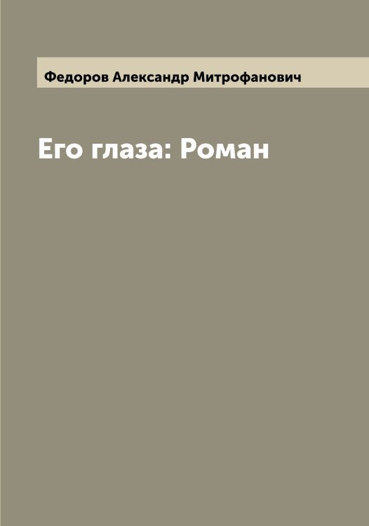 Обложка книги «Его глаза: Роман» — Федоров Александр Митрофанович, ISBN 9785519787468