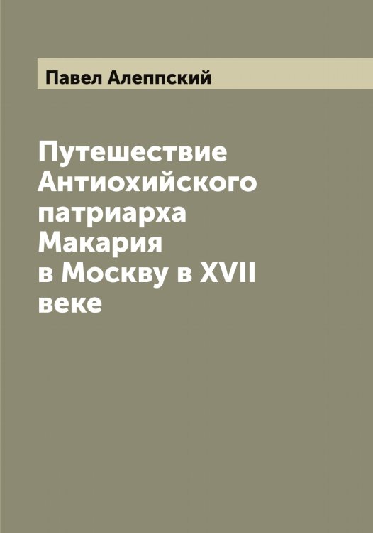 Обложка книги «Путешествие Антиохийского патриарха Макария в Москву в XVII веке» — Павел Алеппский, ISBN 9785521268900