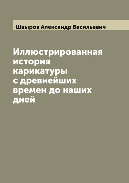 Обложка книги «Иллюстрированная история карикатуры с древнейших времен до наших дней» — Швыров Александр Васильевич, ISBN 9785521308187