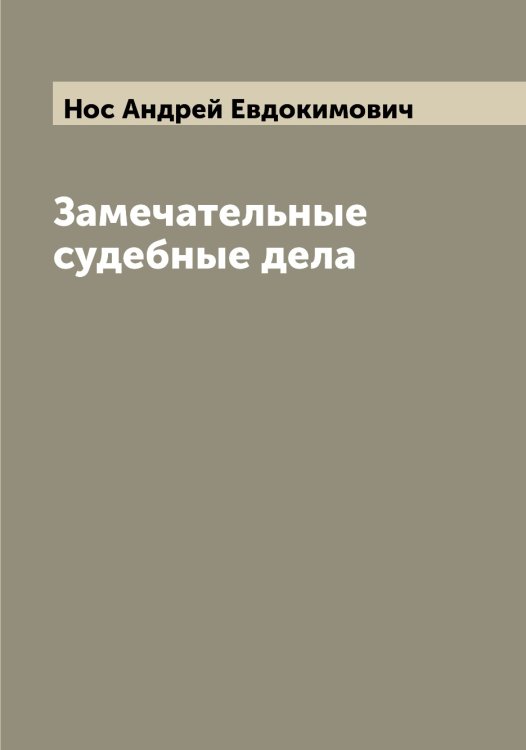 Замечательные судебные дела Обложка книги «Замечательные судебные дела» — Нос Андрей Евдокимович, ISBN 9785521257119