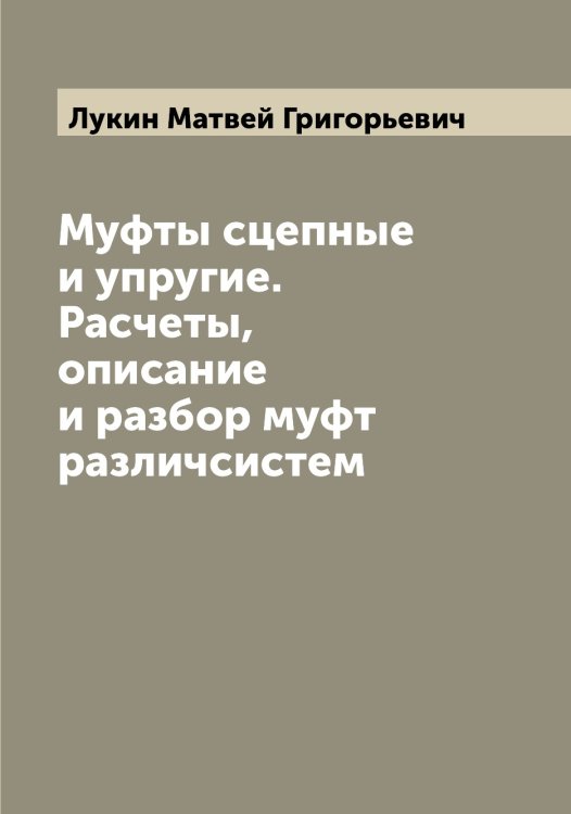 Обложка книги «Муфты сцепные и упругие. Расчеты, описание и разбор муфт различсистем» — Лукин Матвей Григорьевич, ISBN 9785519940573