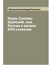 Князь Скопин-Шуйский, или Россия в начале XVII столетия
