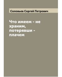 Что имеем - не храним, потерявши - плачем