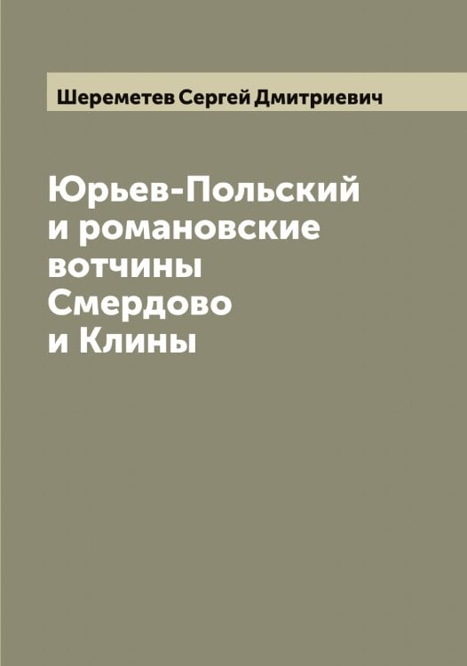Обложка книги «Юрьев-Польский и романовские вотчины Смердово и Клины» — Шереметев Сергей Дмитриевич, ISBN 9785521310210