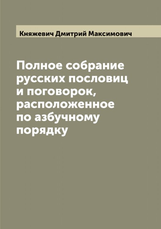 Обложка книги «Полное собрание русских пословиц и поговорок, расположенное по азбучному порядку» — Княжевич Дмитрий Максимович, ISBN 9785519894173