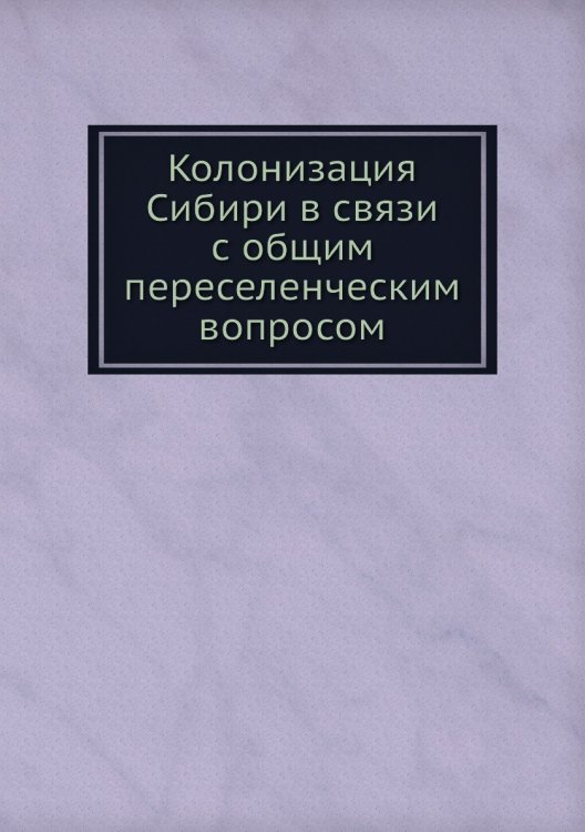 Колонизация Сибири в связи с общим переселенческим вопросом