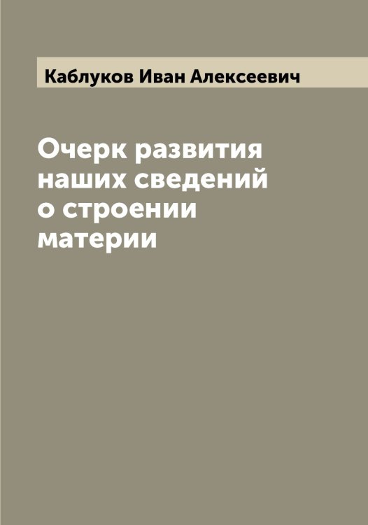 Обложка книги «Очерк развития наших сведений о строении материи» — Каблуков Иван Алексеевич, ISBN 9785519874762