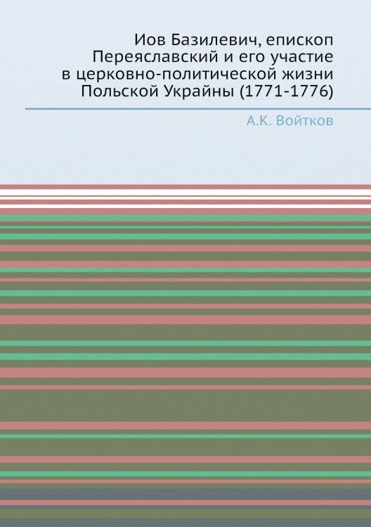 Иов Базилевич, епископ Переяславский и его участие в церковно-политической жизни Польской Украйны (1771-1776) Иов Базилевич, епископ Переяславский и его участие в церковно-политической жизни Польской Украйны (1771-1776)