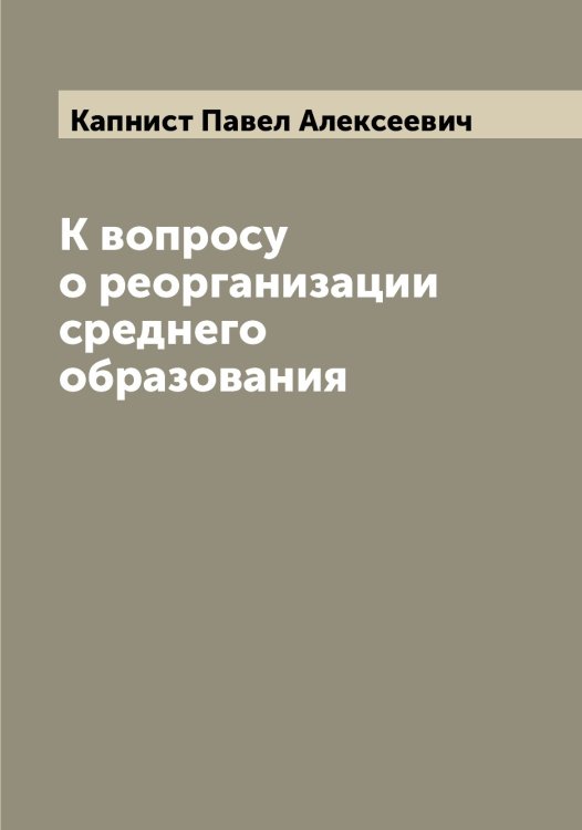 Обложка книги «К вопросу о реорганизации среднего образования» — Капнист Павел Алексеевич, ISBN 9785519881074