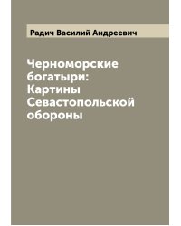 Черноморские богатыри: Картины Севастопольской обороны
