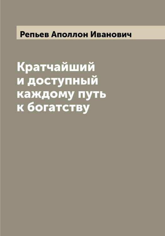 Обложка книги «Кратчайший и доступный каждому путь к богатству» — Репьев Аполлон Иванович, ISBN 9785519806107