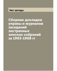 Сборник докладов управы и журналов заседаний экстренных земских собраний за 1903-1908 гг