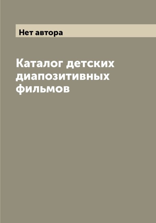 Обложка книги «Каталог детских диапозитивных фильмов» — Нет автора, ISBN 9785519750462