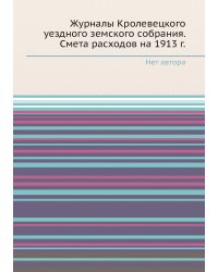 Журналы Кролевецкого уездного земского собрания. Смета расходов на 1913 г.