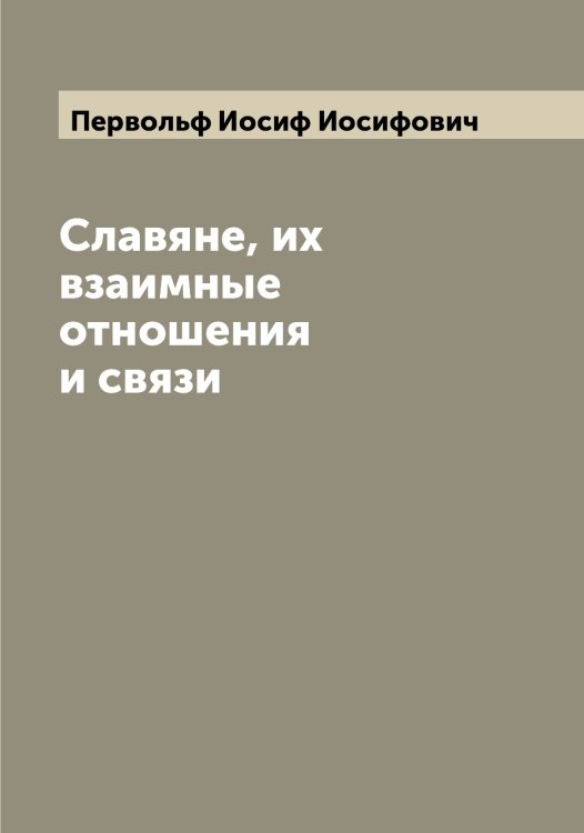 Обложка книги «Славяне, их взаимные отношения и связи» — Первольф Иосиф Иосифович, ISBN 9785521275380