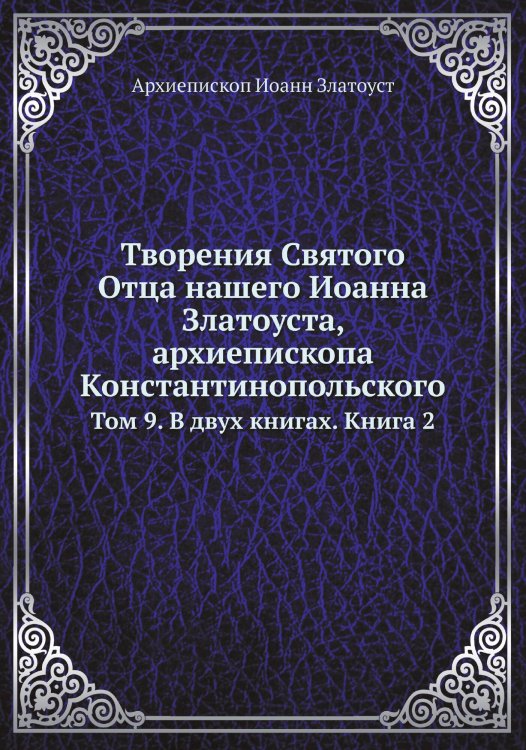 Обложка книги «Творения Святого Отца нашего Иоанна Златоуста, архиепископа Константинопольского» — Архиепископ Иоанн Златоуст, ISBN 9785519709910