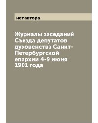 Журналы заседаний Съезда депутатов духовенства Санкт-Петербургской епархии 4-9 июня 1901 года