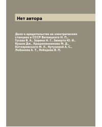 Дело о вредительстве на электрических станциях в СССР Витвицкого Н. П., Гусева В. А., Зорина Н. Г., Зиверта Ю. И., Кушни Дж., Крашенинникова М. Д., Котляревского М. Л., Кутузовой А. С., Лобанова А. Т., Лебедева В. П.