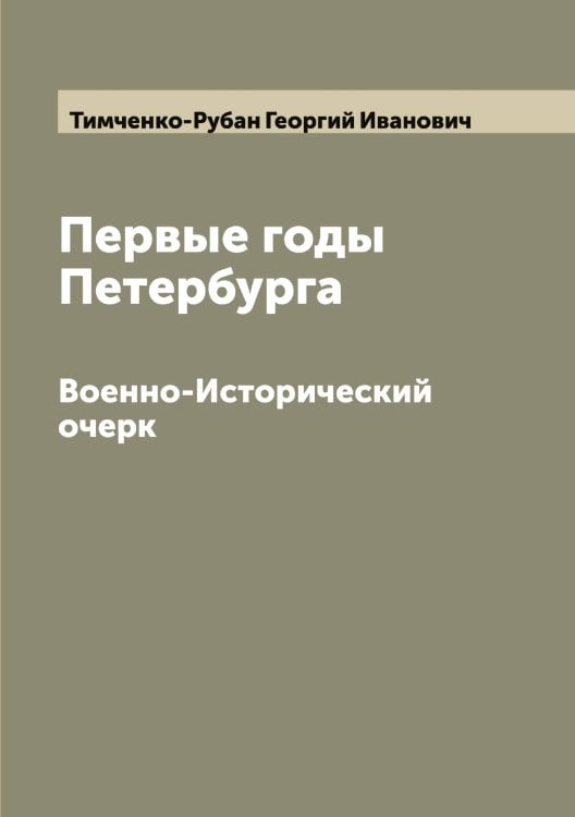 Первые годы Петербурга Обложка книги «Первые годы Петербурга» — Тимченко-Рубан Георгий Иванович, ISBN 9785519767132