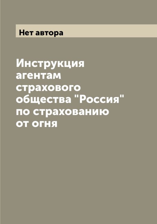 Обложка книги «Инструкция агентам страхового общества "Россия" по страхованию от огня» — Нет автора, ISBN 9785519834698
