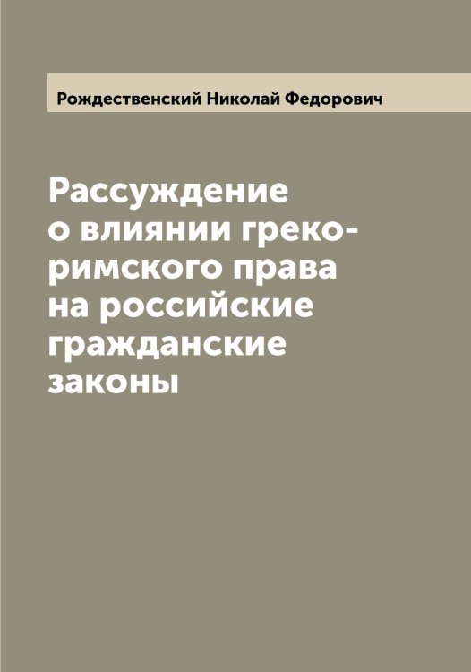 Обложка книги «Рассуждение о влиянии греко-римского права на российские гражданские законы» — Рождественский Николай Федорович, ISBN 9785519809511