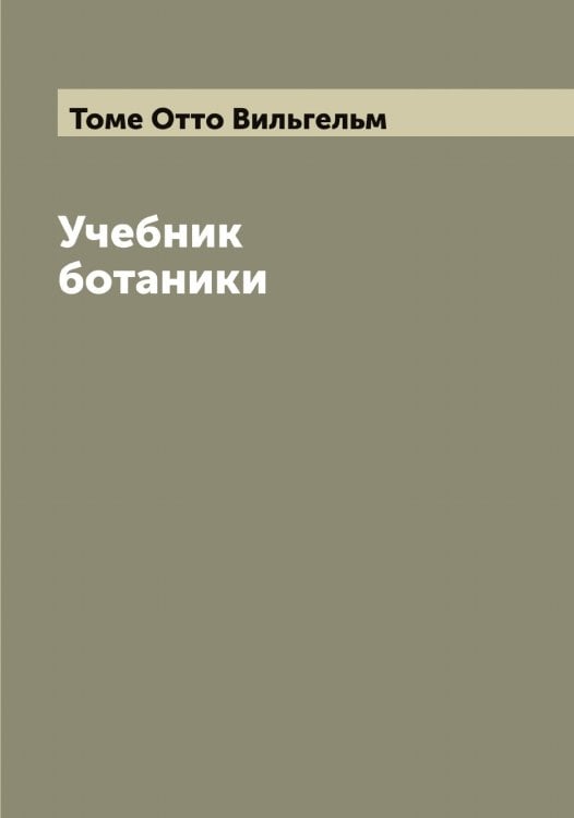 Обложка книги «Учебник ботаники» — Томе Отто Вильгельм, ISBN 9785519772983