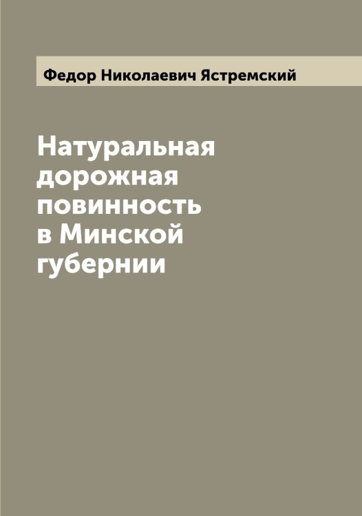Натуральная дорожная повинность в Минской губернии Обложка книги «Натуральная дорожная повинность в Минской губернии» — Федор Николаевич Ястремский, ISBN 9785521399024