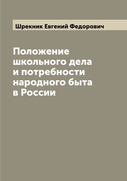 Положение школьного дела и потребности народного быта в России Обложка книги «Положение школьного дела и потребности народного быта в России» — Шрекник Евгений Федорович, ISBN 9785521315819