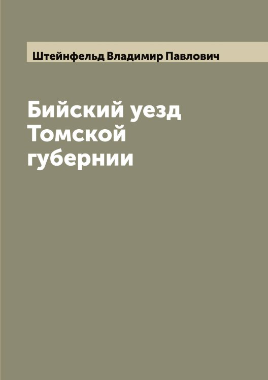 Бийский уезд Томской губернии Обложка книги «Бийский уезд Томской губернии» — Штейнфельд Владимир Павлович, ISBN 9785521316502