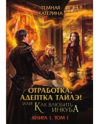 Отработка, адептка Тайлэ! или Как влюбить инкуба Книга 1. Том 1