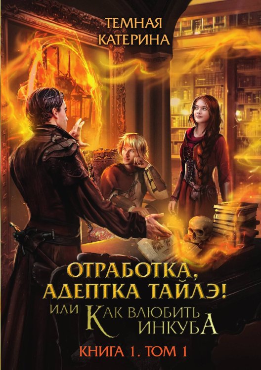 Обложка книги «Отработка, адептка Тайлэ! или Как влюбить инкуба Книга 1. Том 1» — Катерина Тёмная, ISBN 9785521924530