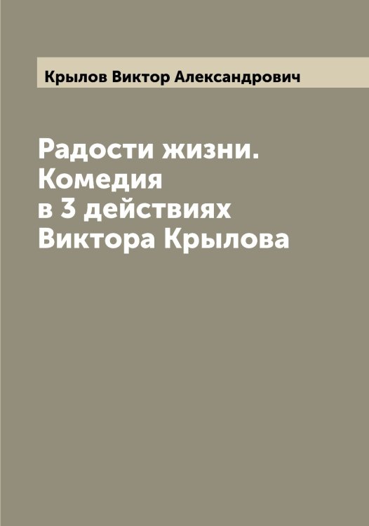 Обложка книги «Радости жизни. Комедия в 3 действиях Виктора Крылова» — Крылов Виктор Александрович, ISBN 9785519913829