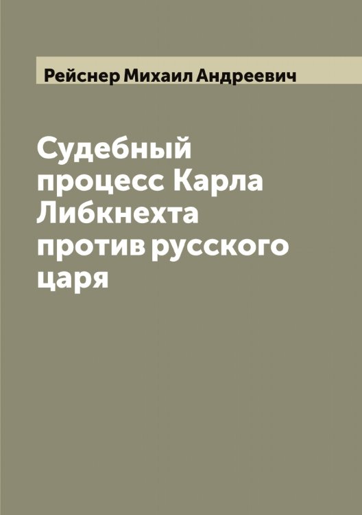 Обложка книги «Судебный процесс Карла Либкнехта против русского царя» — Рейснер Михаил Андреевич, ISBN 9785519805179