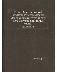 Отчет Золотоношской уездной земской управы Золотоношскому уездному земскому собранию XLVI сессии