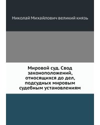 Мировой суд. Свод законоположений, относящихся до дел, подсудных мировым судебным установлениям