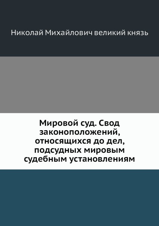 Мировой суд. Свод законоположений, относящихся до дел, подсудных мировым судебным установлениям