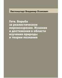 Гете. Борьба за реалистическое мировоззрение. Искания и достижения в области изучения природы и теории познания